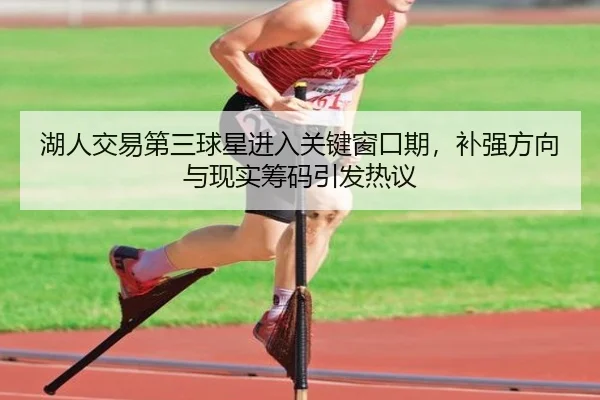 湖人交易第三球星进入关键窗口期，补强方向与现实筹码引发热议